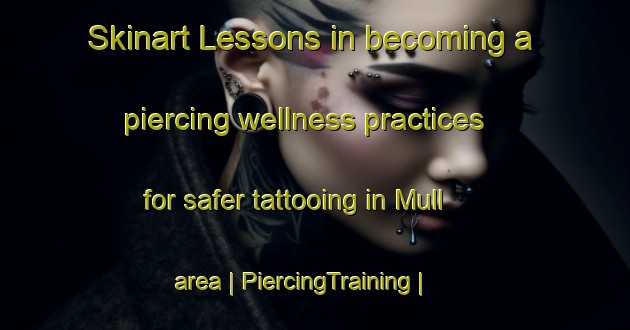 Skinart Lessons in becoming a piercing wellness practices for safer tattooing in Mull area | PiercingTraining | PiercingClasses | SkinartTraining-United States